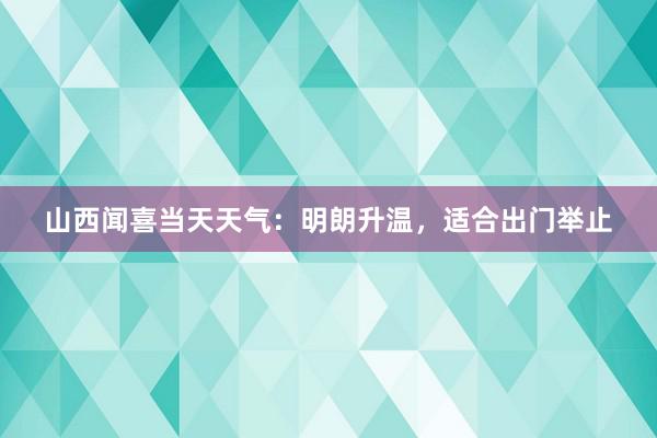 山西闻喜当天天气：明朗升温，适合出门举止